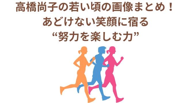 高橋尚子の若い頃の画像まとめ！あどけない笑顔に宿る“努力を楽しむ力”