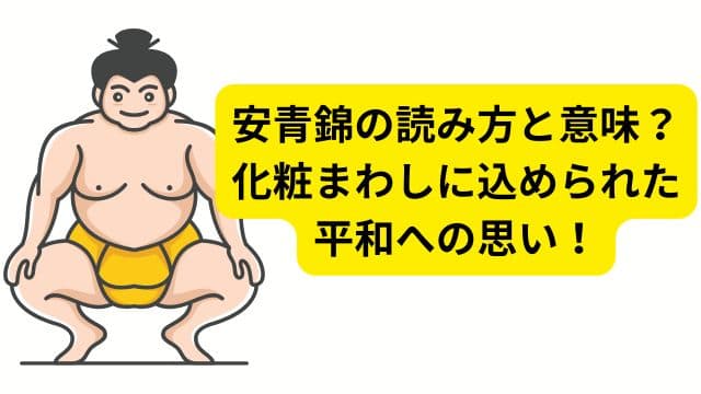 安青錦の読み方と意味?化粧まわしに込められた平和への思い!