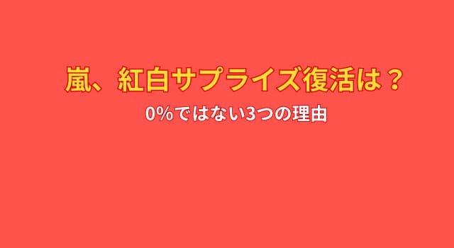 嵐が紅白2025サプライズ復活？ 0％ではない3つの根拠
