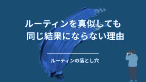 ルーティンを真似しても、同じ結果にならないのはなぜか