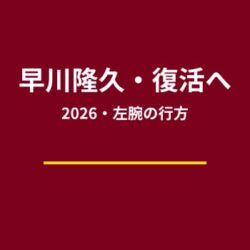 楽天・早川隆久は2026年に完全復活できる？怪我明けシーズンの成績を徹底予測