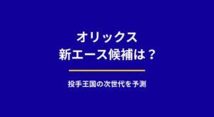 オリックス投手陣の次なる柱は誰か？宮城・山本に続く新エース候補を徹底予測
