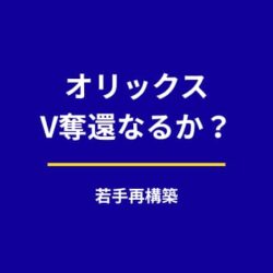 オリックスはV奪還できる？若手中心の再構築で見える戦力の伸びしろ