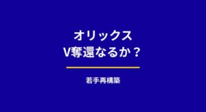 オリックスはV奪還できる？若手中心の再構築で見える戦力の伸びしろ
