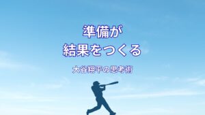 大谷翔平の準備力｜結果は偶然ではなく必然である理由