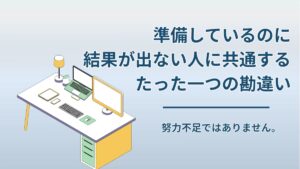 「準備しているのに結果が出ない人」に共通する、たった一つの勘違い