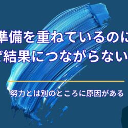 準備を重ねているのに、なぜ結果につながらないのか