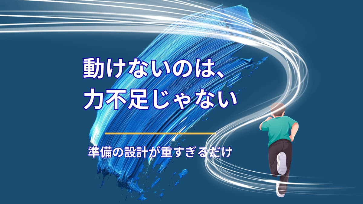 動けない理由は「行動力」ではなく、準備の設計ミス