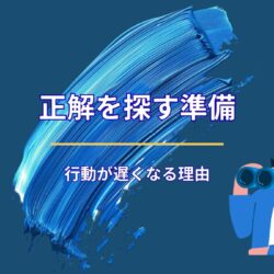 正解を探す準備が、行動を遅らせる理由