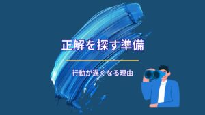 正解を探す準備が、行動を遅らせる理由
