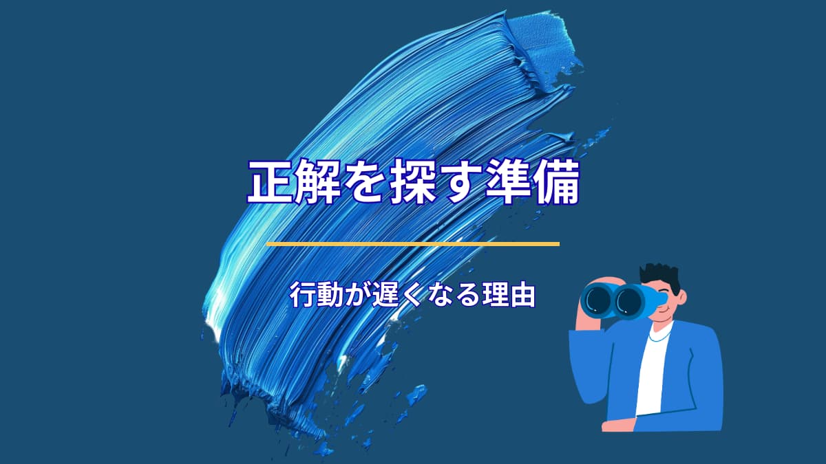 正解を探す準備が、行動を遅らせる理由