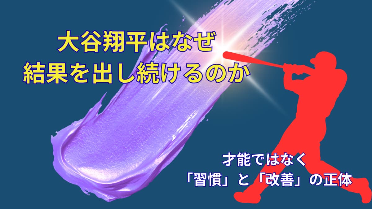 なぜ大谷翔平は結果を出し続けるのか｜才能ではなく“習慣と改善”の正体