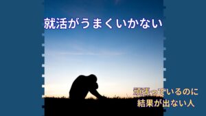 就活がうまくいかないのはなぜ？｜頑張っているのに結果が出ない人へ